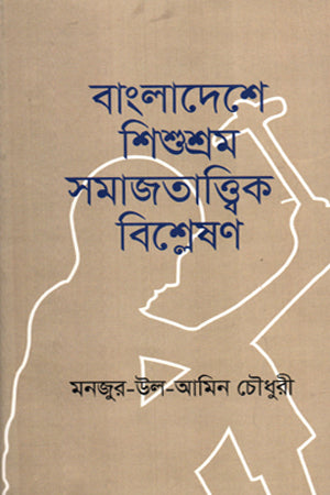 A Sociological Analysis of Child Labor in Bangladesh (বাংলাদেশে শিশুশ্রম সমাজতাত্ত্বিক বিশ্লেষণ)