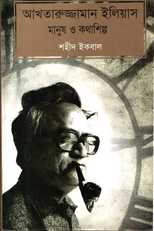 Akhtaruzzaman Elias: Manush O Kathashilpi (আখতারুজ্জামান ইলিয়াস মানুষ ও কথাশিল্প)