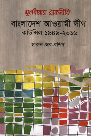 Muldharar Rajniti Bangladesh Awami League: Council 1949-2016 (মূলধারার রাজনীতি বাংলাদেশ আওয়ামী লীগ: কাউন্সিল ১৯৪৯-২০১৬)