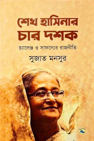 Sheikh Hasina's Four Decades: Politics of Challenges and Success (শেখ হাসিনার চার দশক: চ্যালেঞ্জ ও সাফল্যের রাজনীতি)