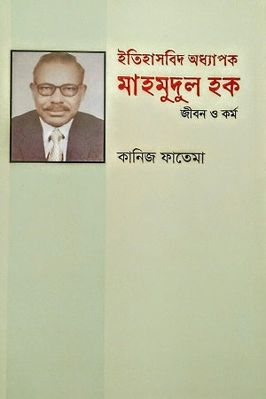 Itihasbid Oddhapak Mahmudul Haque: Jibon O Kormo (ইতিহাসবিদ অধ্যাপক মাহমুদুল হক : জীবন ও কর্ম)
