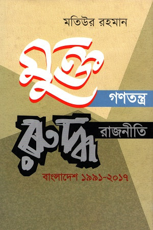 Mukti Ganatantra Rudhho Rajniti Bangladesh 1991-2017 (মুক্ত গণতন্ত্র রুদ্ধ রাজনীতি বাংলাদেশ ১৯৯১-২০১৭)