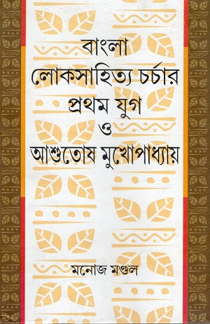 Bangla Loksahitya Charchar Prothom Jug O Ashutosh Mukhopadhyay (বাংলা লোকসাহিত্য চর্চার প্রথম যুগ ও আশুতোষ মুখোপাধ্যায়)