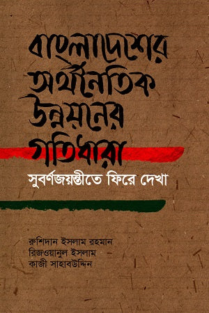 Bangladesh Er Arthanaitik Unnoyoner Gati Dhara: Shobornojoyontite Fire Dekha (বাংলাদেশের অর্থনৈতিক উন্নয়নের গতিধারা : সবর্ণজয়ন্তীতে ফিরে দেখা)