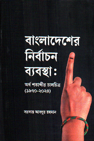 Bangladesh Election System: A Half Century's Chronicle (1970-2024) (বাংলাদেশের নির্বাচন ব্যবস্থা: অর্ধ শতাব্দীর চালচিত্র (১৯৭০-২০২৪))