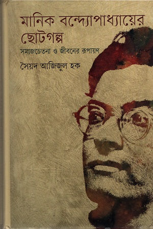 Manik Bandyopadhyay's Short Stories: Social Consciousness and Representation of Life (মানিক বন্দ্যোপাধ্যায়ের ছোটগল্প : সমাজচেতনা ও জীবনের রূপায়ন)