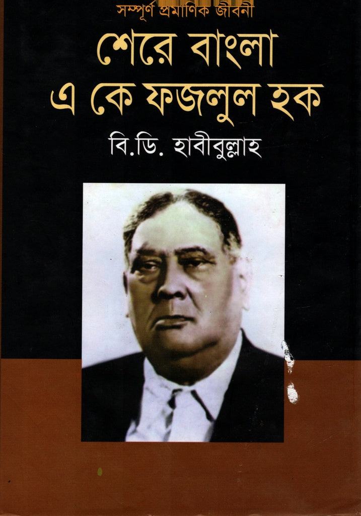 Shere Bangla A. K. Fazlul Haq: Shampurno Pramanik Jiboni (সম্পূর্ণ প্রমানিক জীবনী : শেরে বাংলা এ কে ফজলুল হক)