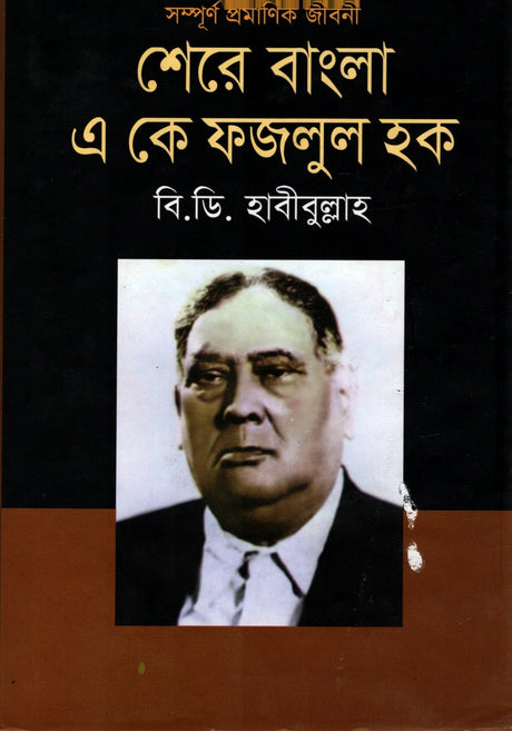 Shere Bangla A. K. Fazlul Haq: Shampurno Pramanik Jiboni (সম্পূর্ণ প্রমানিক জীবনী : শেরে বাংলা এ কে ফজলুল হক)