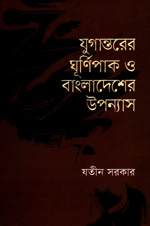 Jugantarer Ghurnipak O Bangladesh-er Upanyas (যুগান্তরের ঘূর্ণিপাক ও বাংলাদেশের উপন্যাস)