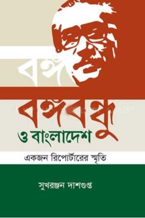 Bangabandhu O Bangladesh - Ekjon Reportar-er Smriti (বঙ্গবন্ধু ও বাংলাদেশ - একজন রিপোর্টারের স্মৃতি)