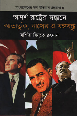 In Search of the Ideal State: Ataturk, Nasser, and Bangabandhu (আদর্শ রাষ্ট্রের সন্ধানে আতার্তুক, নাসের ও বঙ্গবন্ধু)