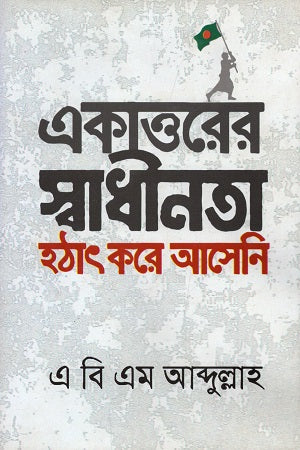 Ekatto'r Swadhinota Hothat Kore Aneni (একাত্তরের স্বাধীনতা হঠাৎ করে আনেনি)