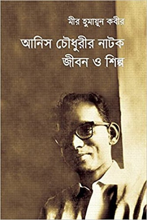 Anis Chowdhury's Natak: Jibon O Shilpo (আনিস চৌধুরীর নাটক জীবন ও শিল্প)