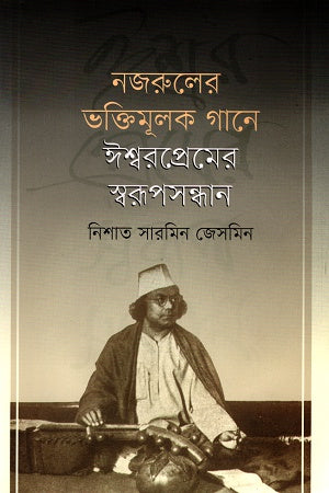 Nazaruler Bhaktimulik Gane Ishwarprem er Sworupsandhan (নজরুলের ভক্তিমূলক গানে ঈশ্বরপ্রেমের স্বরূপসন্ধান)