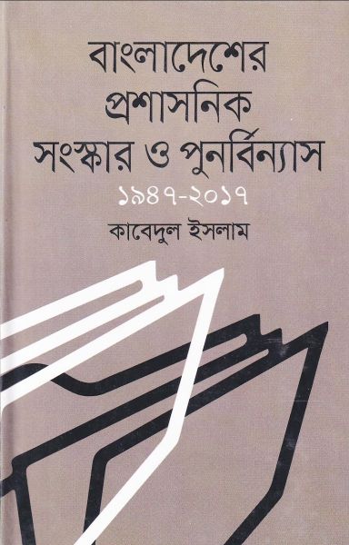 Bangladesher Proshashonik Songskar O Punorbinyas 1947-2017 (বাংলাদেশের প্রশাসনিক সংস্কার ও পুনর্বিন্যাস ১৯৪৭-২০১৭)