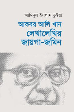 Akbar Ali Khan: Lekhalekhir Jaiga-Jomin (আকবর আলি খান : লেখালেখির জায়গা-জমিন)