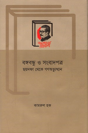 Bangabandhu O Sangbadpatra: Chhoydofa Theke Gonoabhiyutthan (বঙ্গবন্ধু ও সংবাদপত্র : ছয়দফা থেকে গণঅভ্যুত্থান)