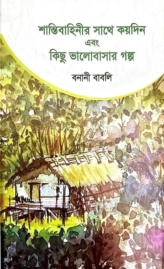 Shantibahinir Sathe Koidin Ebong Kichu Bhalobashar Golpo (শান্তিবাহিনীর সাথে কয়দিন এবং কিছু ভালোবাসার গল্প)
