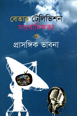 Betar Television Sangbadikota O Prasangik Bhavna (বেতার টেলিভিশন সাংবাদিকতা ও প্রাসঙ্গিক ভাবনা)