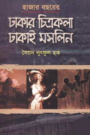 Hazar Borshor Dhakar Chitrokola Dhakar Moslin (হাজার বছরের ঢাকার চিত্রকলা ঢাকার মসলিন)