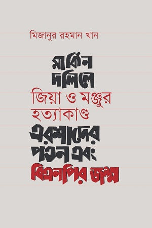 Markin Dalile Zia O Manjur Hatyakand: Ershader Patan Ebong BNPir... (মার্কিন দলিলে জিয়া ও মঞ্জুর হত্যাকাণ্ড : এরশাদের পতন এবং বিএনপির...)