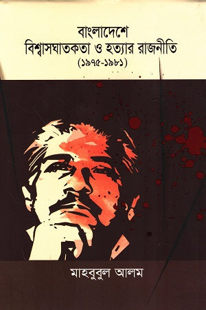 Bangladeshe Bishwasghatakota O Hantyar Rajniti 1975-1981 (বাংলাদেশে বিশ্বাসঘাতকতা ও হত্যার রাজনীতি ১৯৭৫-১৯৮১)