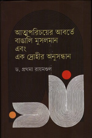 Atmaparichoyer Aborte Bangali Musliman Ebong Ek Drouhir Anusandhan (আত্মপরিচয়ের আবর্তে বাঙালি মুসলমান এবং এক দ্রোহীর অনুসন্ধান)