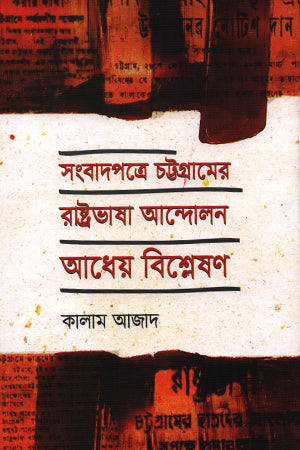 The Language Movement of Chittagong in the Newspapers: An Analysis (সংবাদপত্রে চট্টগ্রামের রাষ্ট্রভাষা আন্দোলন : আধেয় বিশ্লেষণ)