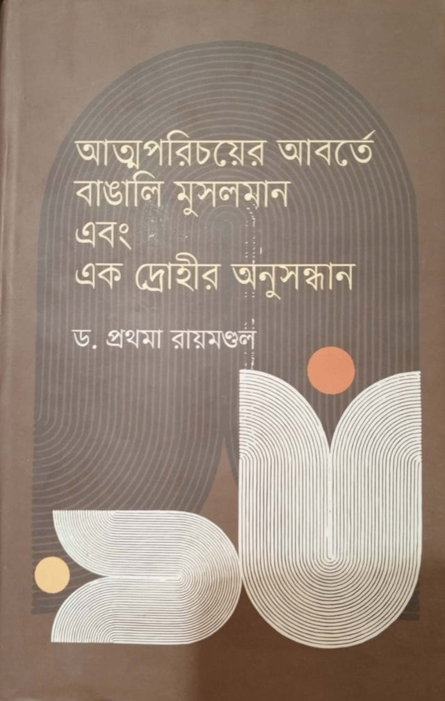 Atnoporichoyer Aborte Bangali Musliman Ebong Ek Drouhir Anusandhan (আত্নপরিচয়ের আবর্তে বাঙালি মুসলমান এবং এক দ্রোহীর অনুসন্ধান)