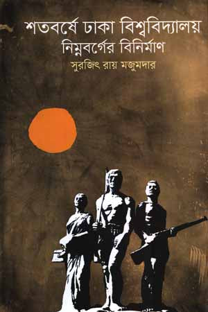 Shatoborshe Dhaka Bishwobidyaloy: Nimnoborgo Binirman (শতবর্ষে ঢাকা বিশ্ববিদ্যালয় : নিম্নবর্গের বিনির্মান)