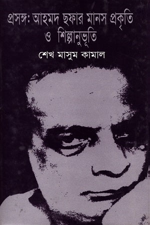 Proshongo Ahmad Shafaar Manosh Prokriti O Shilpanubhuti (প্রসঙ্গ আহমদ ছফার মানস প্রকৃতি ও শিল্পানুভূতি)
