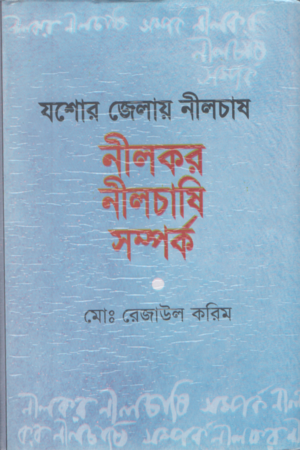 Jossore Zelai NilChas Nilkor NilChashi Somprok (যশোর জেলায় নীলচাষ নীলকর নীলচাষি সম্পর্ক)