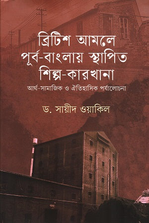 British Amale Purbo-Banglay Sthapito Shilpo-Karkhana Arthosamajik O Oi... (ব্রিটিশ আমলে পূর্ব-বাংলায় স্থাপিত শিল্প-কারখানা আর্থ-সামাজিক ও ঐ...)