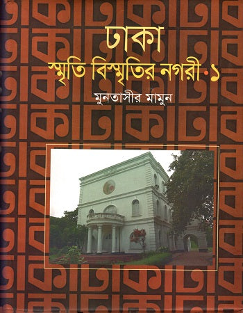Dhaka: Smriti Bismritir Nagari - 1 Khond (ঢাকা: স্মৃতি বিস্মৃতির নগরী - ১ খণ্ড)