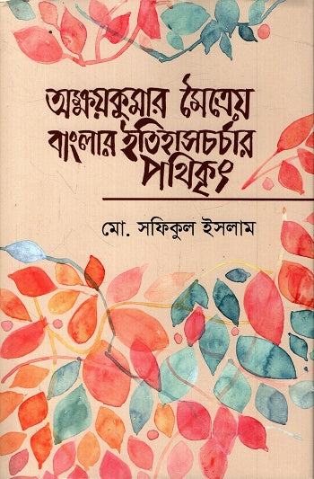 Akshaykumar Maitrey Banglar Itihascharar Pathikrit (অক্ষয়কুমার মৈত্রেয় বাংলার ইতিহাসচর্চার পথিকৃৎ)