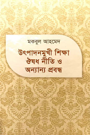 Utpadamukhi Shiksha Oushodh Niti O Anyanno Probandho (উৎপাদনমুখী শিক্ষা ঔষধ নীতি ও অন্যান্য প্রবন্ধ)