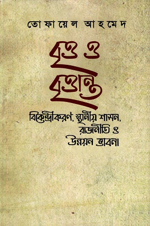 BrittO o Brittanto: Bikendrikoron, Sthaniyo Shashon, Rajniti o Unnoy... (বৃত্ত ও বৃত্তান্ত : বিকেন্দ্রীকরণ, স্থানীয় শাসন, রাজনীতি ও উন্নয়...)