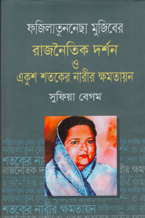 Fazilatunnesa Mujib's Political Philosophy and Women's Empowerment in the Twenty-First Century (ফজিলাতুন্নেছা মুজিবের রাজনৈতিক দর্শন ও একুশ শতকের নারীর ক্ষমতায়ন)