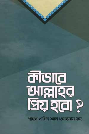 Kibhabe Allahar Priyo Hobo? (কীভাবে আল্লাহর প্রিয় হবো ?)