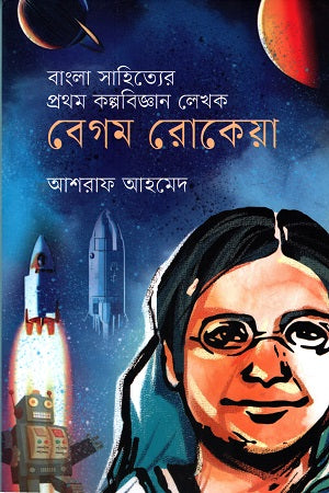 The First Science Fiction Writer of Bengali Literature: Begum Rokeya (বাংলা সাহিত্যের প্রথম কল্পবিজ্ঞান লেখক বেগম রোকেয়া)
