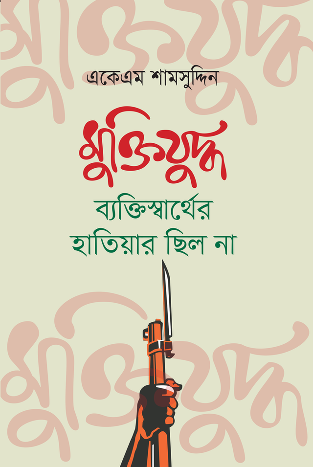 Muktijudho Bektishar Hatiar Chhilo Na (মুক্তিযুদ্ধ ব্যক্তিস্বার্থের হাতিয়ার ছিল না)