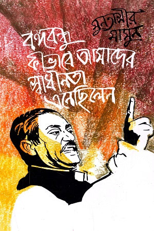 Bangabandhu Kibhabe Amader Swadhinota Enchhilen (বঙ্গবন্ধু কীভাবে আমাদের স্বাধীনতা এনেছিলেন)