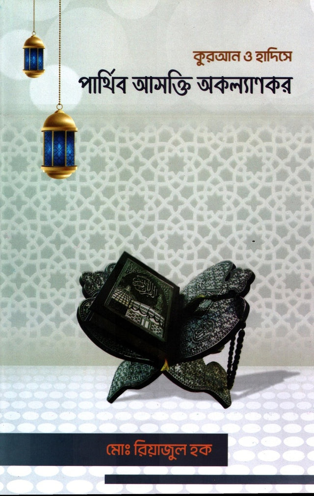 The Detrimental Nature of Worldly Attachment in the Quran and Hadith (কুরআন ও হাদিসে পার্থিব আসক্তি অকল্যাণকর)