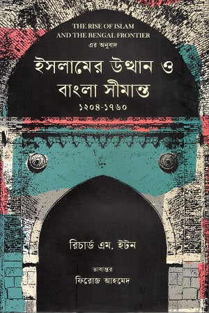The Rise of Islam and the Bengal Frontier 1204-1760 (ইসলামের উত্থান ও বাংলা সীমান্ত ১২০৪-১৭৬০)