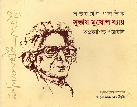 Shatoborsher Podatik Subhash Mukhopadhyay: Oprakashito Potraboli (শতবর্ষের পদাতিক সুভাষ মুখোপাধ্যায় : অপ্রকাশিত পত্রাবলি)