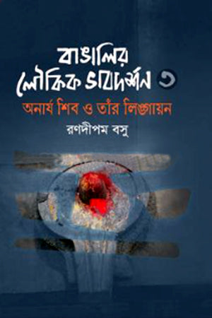 Bangalar Loukik Bhavdarshan 3 Onarya Shiva O Taar Lingayan (বাঙালির লৌকিক ভাবদর্শন ৩ অনার্য শিব ও তাঁর লিঙ্গায়ন)