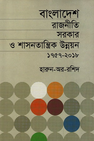 Bangladesh Rajniti Sarkar O Shasanatantrik Unnayan 1757-2018 (বাংলাদেশ রাজনীতি সরকার ও শাসনতান্ত্রিক উন্নয়ন ১৭৫৭-২০১৮)