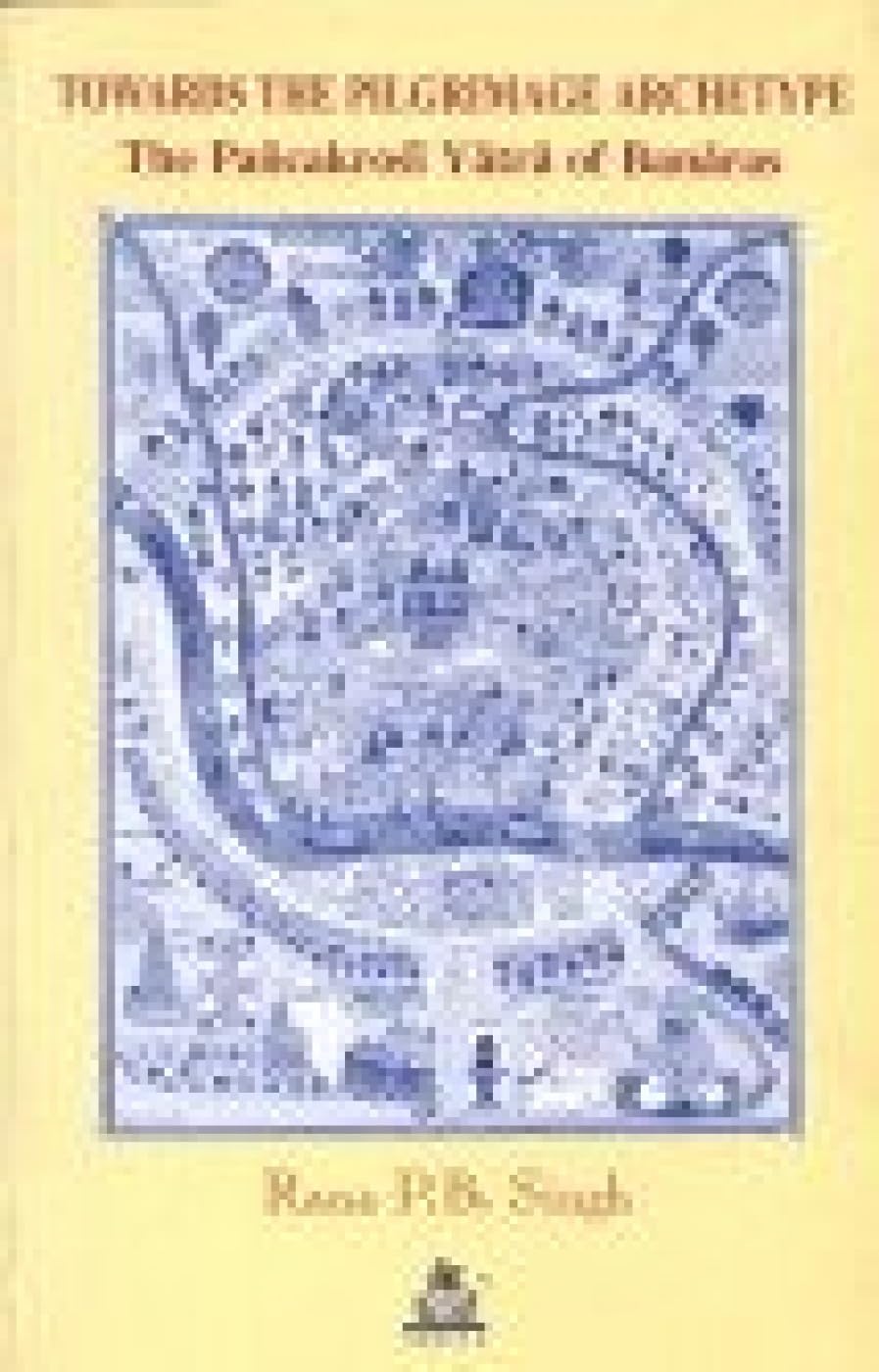 Towards the Pilgrimage Archetype: The Pancakrosi Yatra of Banaras: 3 (Pilgrimage & cosmology series) - Retail Maharaj