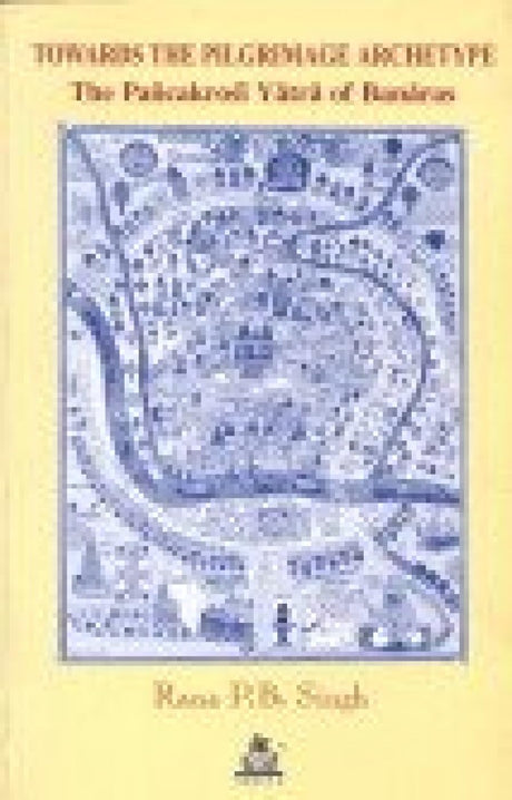 Towards the Pilgrimage Archetype: The Pancakrosi Yatra of Banaras: 3 (Pilgrimage & cosmology series) - Retail Maharaj