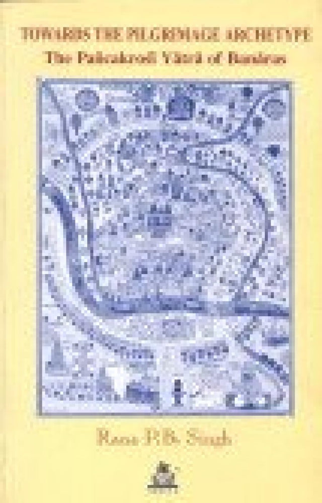 Towards the Pilgrimage Archetype: The Pancakrosi Yatra of Banaras: 3 (Pilgrimage & cosmology series) - Retail Maharaj